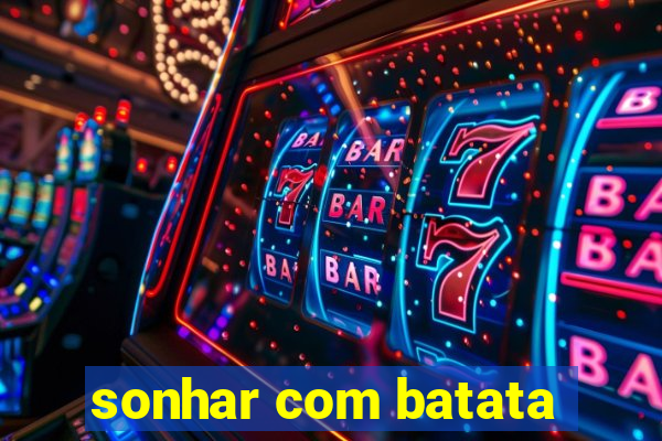 sonhar com batata